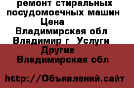 ремонт стиральных,посудомоечных машин › Цена ­ 100 - Владимирская обл., Владимир г. Услуги » Другие   . Владимирская обл.